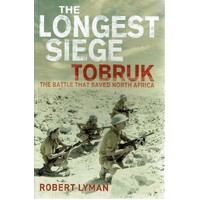The Longest Siege Tobruk. The Battle That Saved North Africa