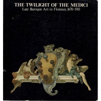 The Twilight Of The Medici. Late Baroque Art In Florence, 1670-1743