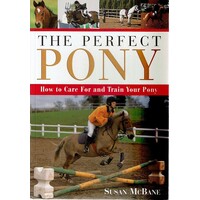 The Perfect Pony. How To Care For And Train Your Pony