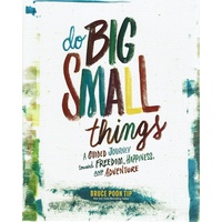 Do Big Small Things. A Guided Journey Toward Freedom, Happiness, And Adventure