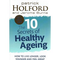 The 10 Secrets Of Healthy Ageing. How To Live Longer, Look Younger And Feel Great