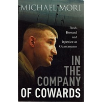 In The Company Of Cowards. Bush, Howard And Injustice At Guantanamo