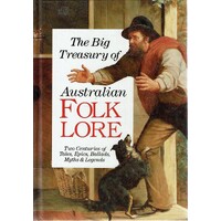 The Big Treasury Of Australian Folklore. Two Centuries Of Tales, Epics, Ballads, Myths & Legends