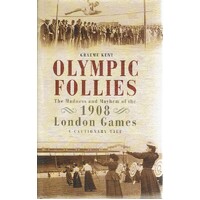 Olympic Follies. The Madness And Mayhem Of The 1908 London Games. A Cautionary Tale