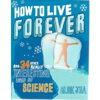 How To Live Forever And 34 Other Really Interesting Uses Of Science