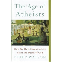 The Age Of Atheists. How We Have Sought To Live Since The Death Of God