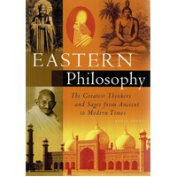 Eastern Philosophy. The Greatest Thinkers And Sages From Ancient To Modern Times