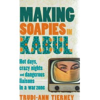 Making Soapies In Kabul. Hot Days, Crazy Nights And Dangerous Liaisons In A War Zone