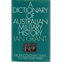 A Dictionary Of Australian Military History. From Colonial Times To The Gulf War