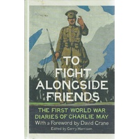 To Fight Alongside Friends. The First World War Diaries Of Charlie May