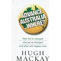 Advance Australia Where? How We've Changed Why We've Changed And What Will Happen Next