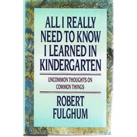 All I Really Need To Know I Learned In Kindergarten. Uncommon Thoughts On Common Things