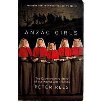 Anzac Girls. The Extraordinary Story Of Our World War 1 Nurses
