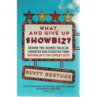 What, And Give Up Showbiz. Behind The Scenes Tales Of Laughter And Disaster From Australia's Top Comedy Acts