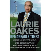 Remarkable Times. Australian Politics 2010-13. What Really Happened