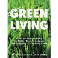 Green Living. A Practical Guide To Eating, Gardening, Energy Saving And Housekeeping For A Healthy Planet