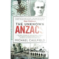 The Unknown ANZACS. The Real Stories Of Our National Legend