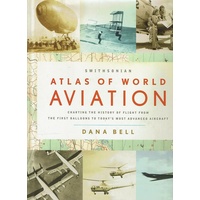 Smithsonian Atlas Of World Aviation Charting The History Of Flight From The First Balloons To Today's Most Advanced Aircraft