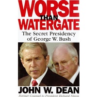 Worse Than Watergate. The Secret Presidency Of George W Bush