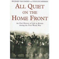 All Quiet On The Home Front. An Oral History Of Life In Britain During The First World War 