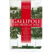 Gallipoli. The Medical War. The Australian Army Medical Services, In The Dardanelles Campaign Of 1915