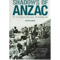 Shadows Of Anzac. An Intimate History Of Gallipoli