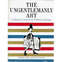 The Ungentlemanly Art. A History Of American Political Cartoons