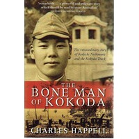 The Bone Man Of Kokoda. The Extraordinary Story Of Kokichi Nishimura And The Kokoda Track