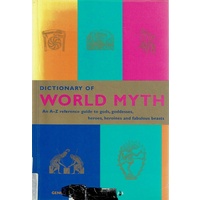 Dictionary Of World Myth. An A-Z Reference Guide To Gods, Goddesses, Heroes, Heroines And Fabulous Beasts