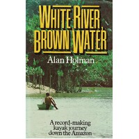 White River Brown Water. A Record Making Kayak Journey Down The Amazon