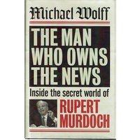 The Man Who Owns the News. Inside the Secret World of Rupert Murdoch