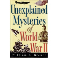 Unexplained Mysteries of World War II. Over 100 Odd, Bizarre and Baffling Events and Coincidences