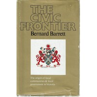 The Civic Frontier. The Origin Of Local Communities And Local Government In Victoria