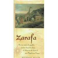 Zarafa. The True Story Of A Giraffe's Journey From The Plains Of Africa To The Heart Of Post Napoleonic France