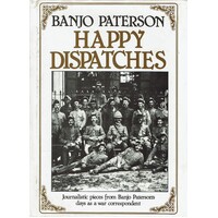 Happy Dispatches. Journalistic Pieces From Banjo Paterson's Days As A War Correspondent