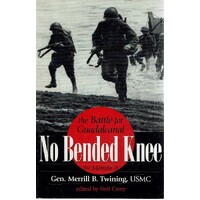 No Bended Knee. The Battle For Guadalcanal, The Memoir Of Gen. Merrill B. Twining