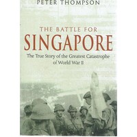 The Battle For Singapore. The True Story Of The Greatest Catastrophe Of World War II
