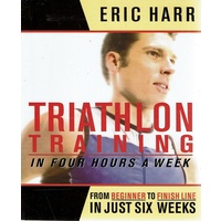 Triathlon Training. In Four Hours A Week From Beginner To Finish Line In Just Six Weeks