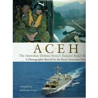 ACEH. The Australian Defence Force's Tsunami  Relief Mission. A Photographic Record By The Australian Navy