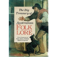 The Big Treasury Of Australian Folklore. Two Centuries Of Tales, Epics, Ballads, Myths And Legends