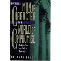 How To Be Man Of Character In A World Of Compromise. Insights From The Book Of Proverbs