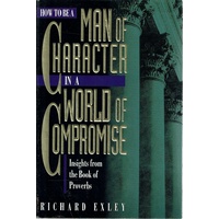 How To Be Man Of Character In A World Of Compromise. Insights From The Book Of Proverbs