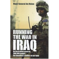 Running The War In Iraq. An Australian General, 300,000 Troops, The Bloodiest Conflict Of Our Time