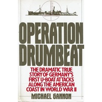 Operation Drumbeat. The Dramatic True Story Of Germany's First U-boat Attacks Along The American Coast In World War II