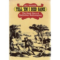 Tell Em I Died Game. The Stark Story Of Australian Bushranging
