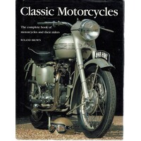 Classic Motorcycles. The Complete Book Of Motorcycles And Their Riders