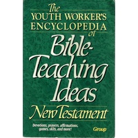 The Youth Worker's Encyclopedia Of Bible Teaching Ideas New Testament
