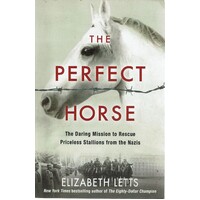 The Perfect Horse. The Daring Mission To Rescue Priceless Stallions From The Nazis
