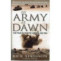 An Army At Dawn. The War In North Africa 1942-1943