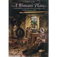 Womans Place. An Illustrated History of Women at Home from the Roman Villa to the Victorian Town House